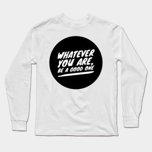 whatever you are, be a good one Long Sleeve T-Shirt